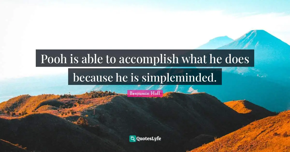 Pooh is able to accomplish what he does because he is simpleminded.