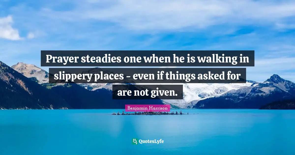 Prayer steadies one when he is walking in slippery places - even if things asked for are not given.