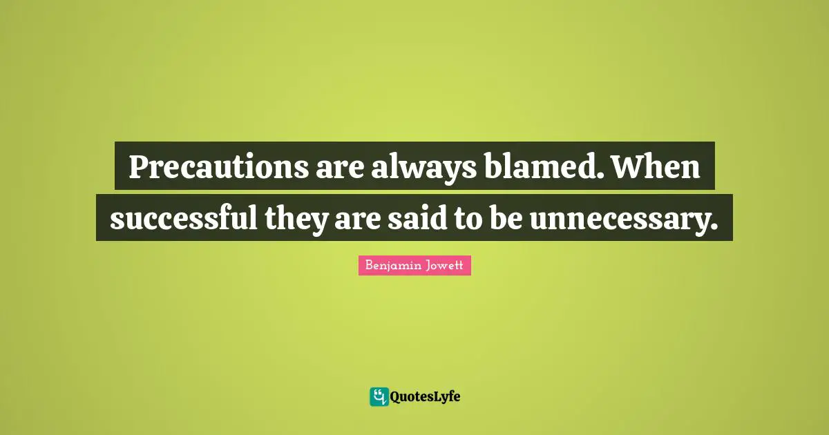 Benjamin Jowett Quotes: "Precautions are always blamed. When successful they are said to be unnecessary."
