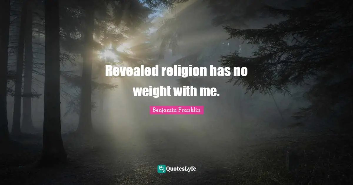 Revealed religion has no weight with me.