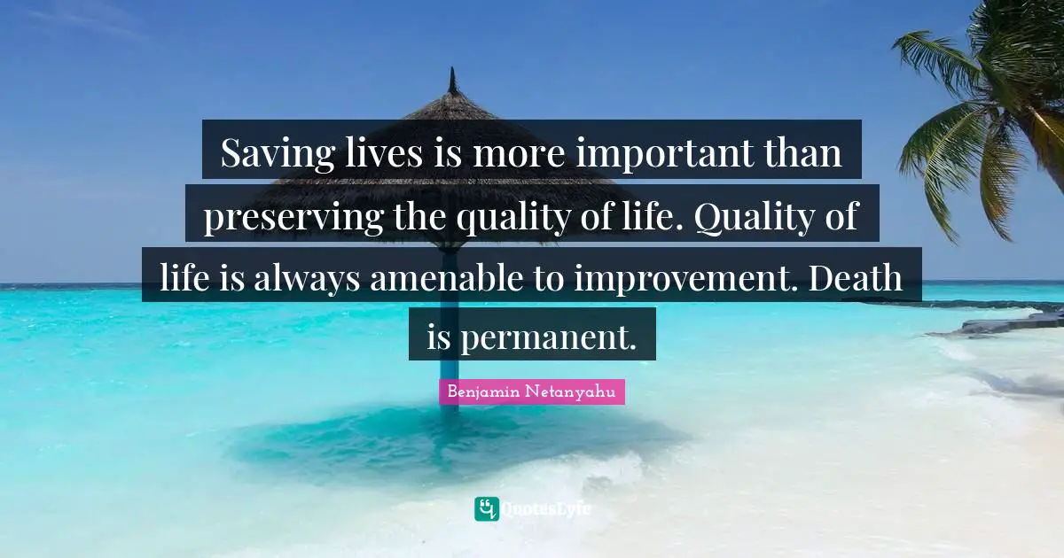 Saving lives is more important than preserving the quality of life. Quality of life is always amenable to improvement. Death is permanent.