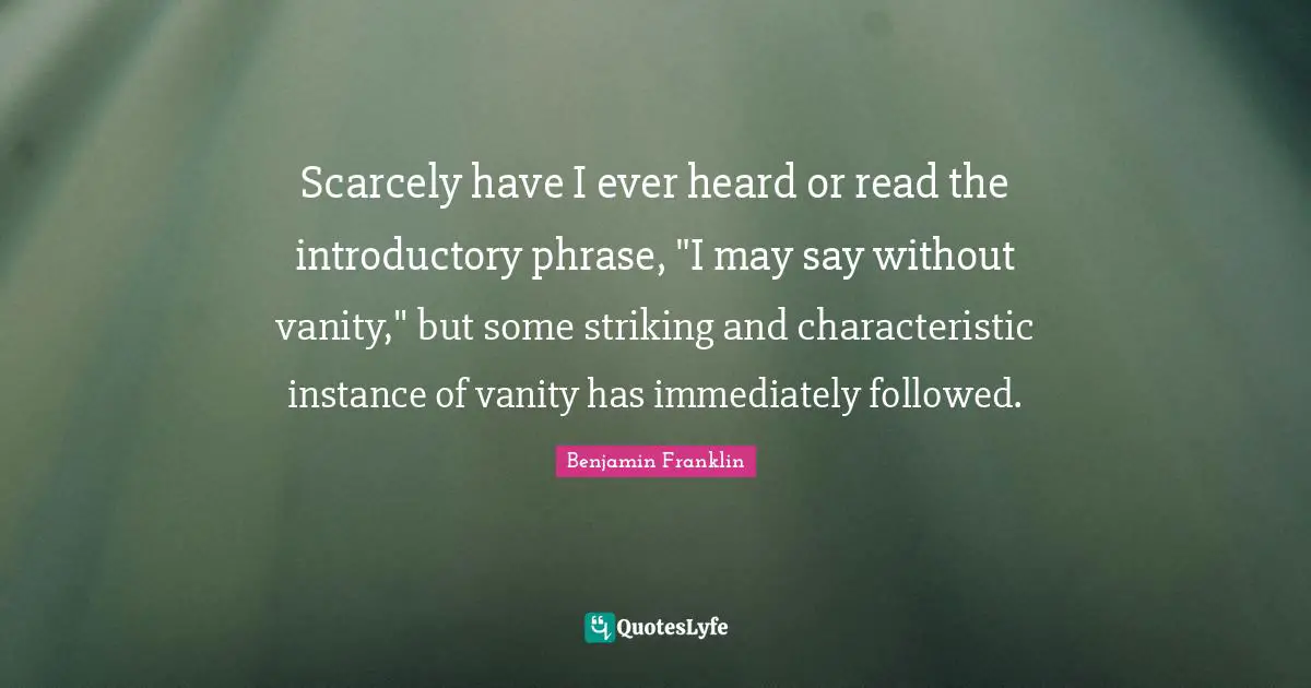 Scarcely have I ever heard or read the introductory phrase, "I may say without vanity," but some striking and characteristic instance of vanity has immediately followed.