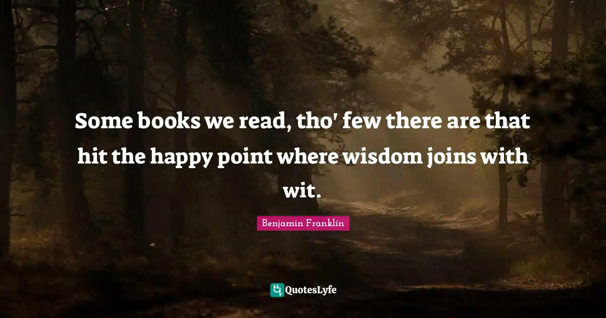 Miscellaneous Quotes: "Some books we read, tho' few there are that hit the happy point where wisdom joins with wit."
