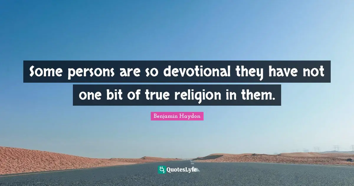 True Religion Quotes: "Some persons are so devotional they have not one bit of true religion in them."