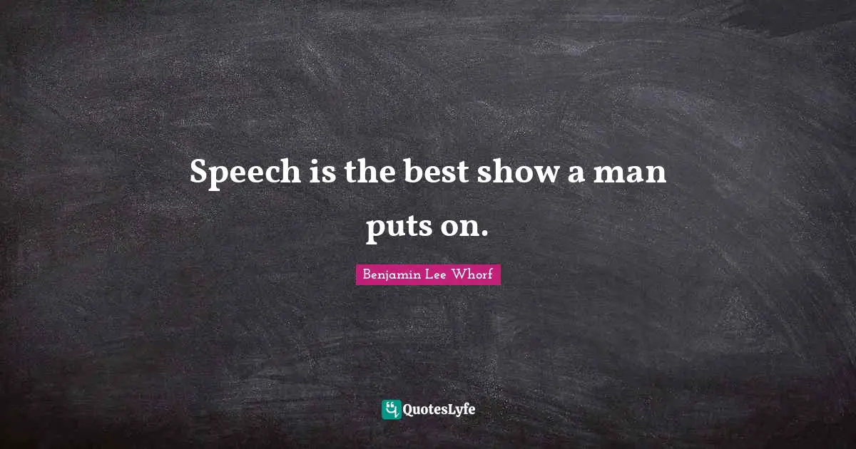 Speech is the best show a man puts on.