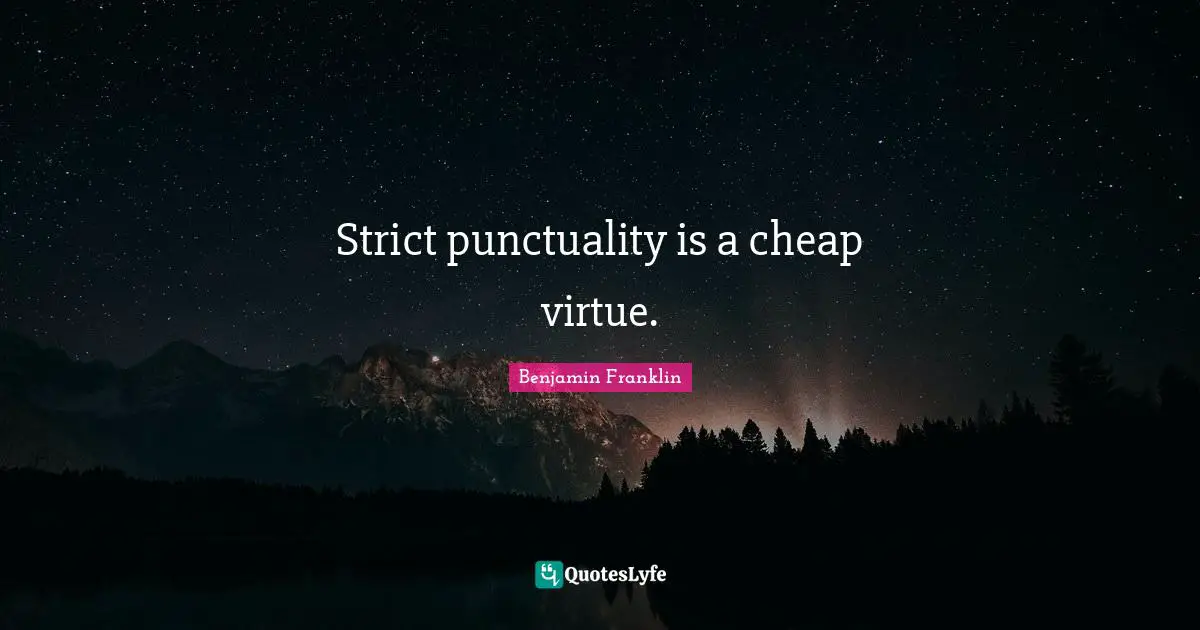 Strict punctuality is a cheap virtue.