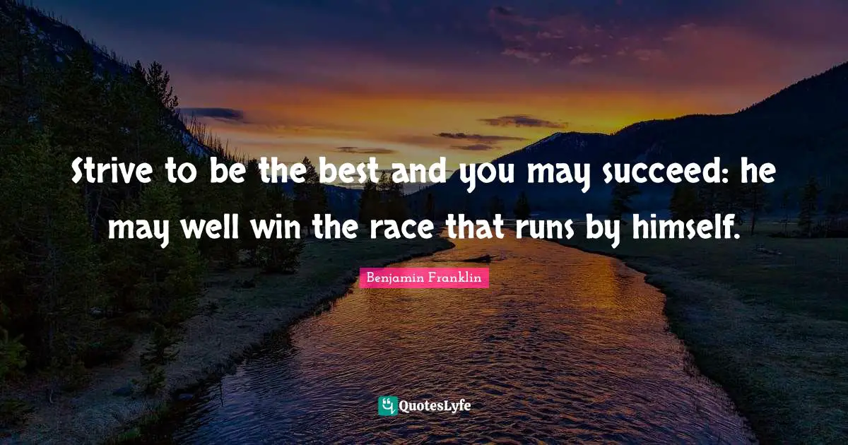 Strive to be the best and you may succeed: he may well win the race that runs by himself.