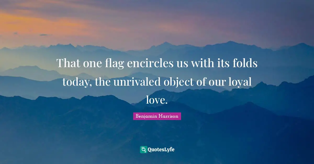 Loyalty Quotes: "That one flag encircles us with its folds today, the unrivaled object of our loyal love."