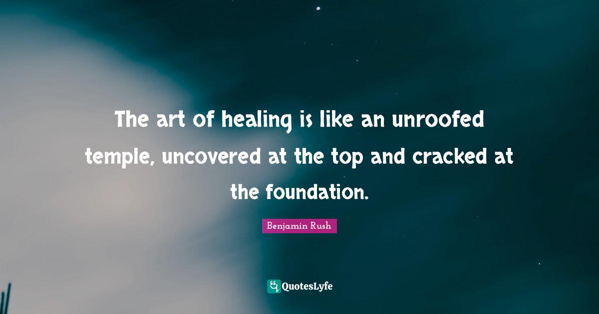 The art of healing is like an unroofed temple, uncovered at the top and cracked at the foundation.