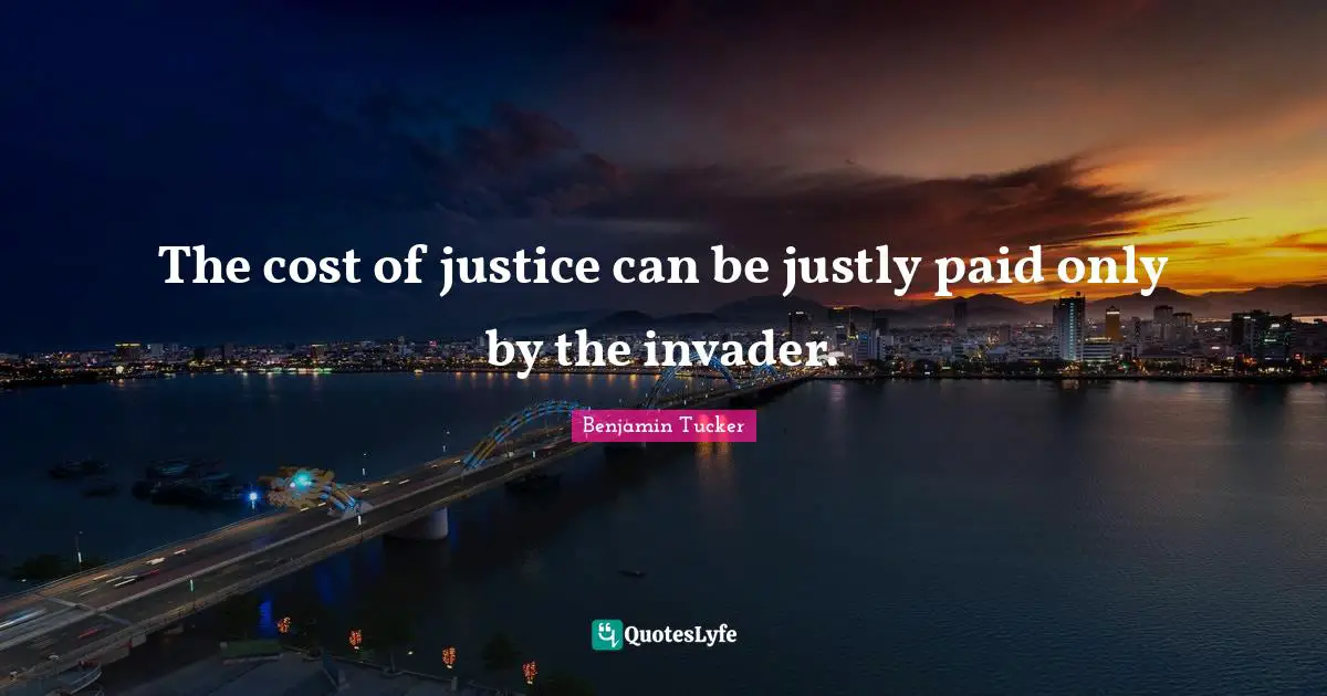 The cost of justice can be justly paid only by the invader.
