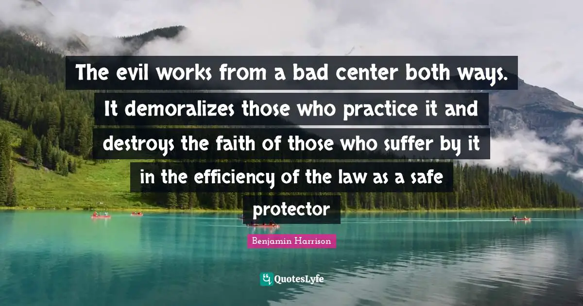 Efficiency Quotes: "The evil works from a bad center both ways. It demoralizes those who practice it and destroys the faith of those who suffer by it in the efficiency of the law as a safe protector"