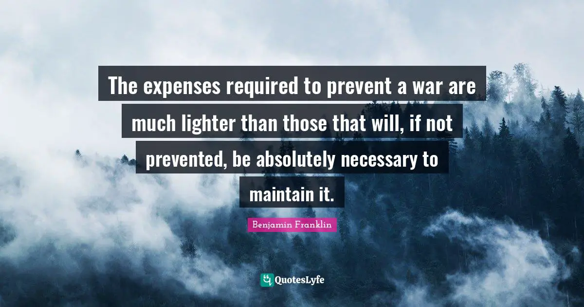 The expenses required to prevent a war are much lighter than those that will, if not prevented, be absolutely necessary to maintain it.