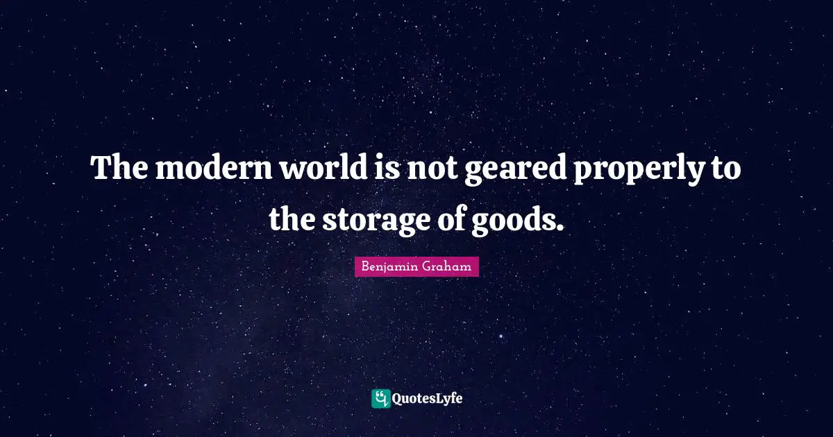 The modern world is not geared properly to the storage of goods.