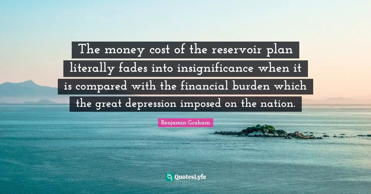 The money cost of the reservoir plan literally fades into insignificance when it is compared with the financial burden which the great depression imposed on the nation.