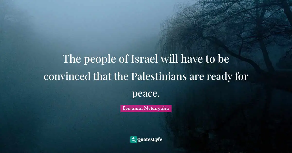 The people of Israel will have to be convinced that the Palestinians are ready for peace.