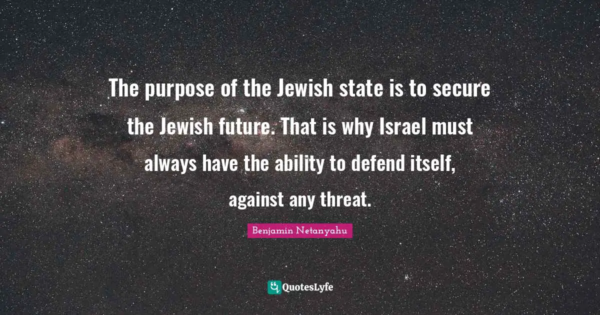The purpose of the Jewish state is to secure the Jewish future. That is why Israel must always have the ability to defend itself, against any threat.