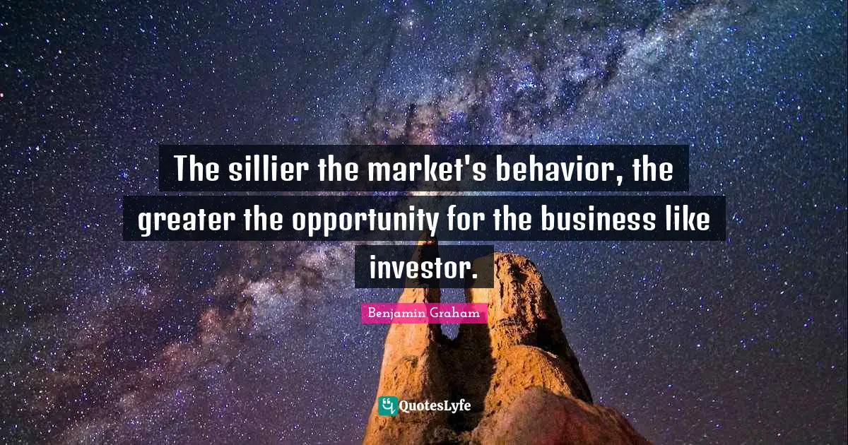 The sillier the market's behavior, the greater the opportunity for the business like investor.