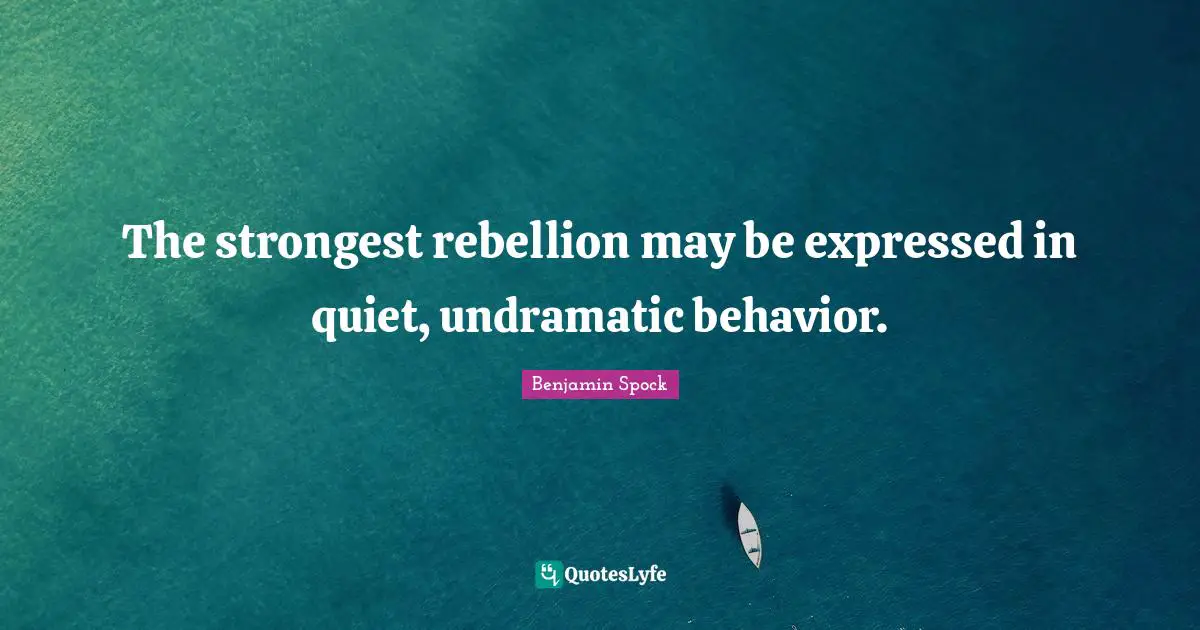 Benjamin Spock Quotes: "The strongest rebellion may be expressed in quiet, undramatic behavior."