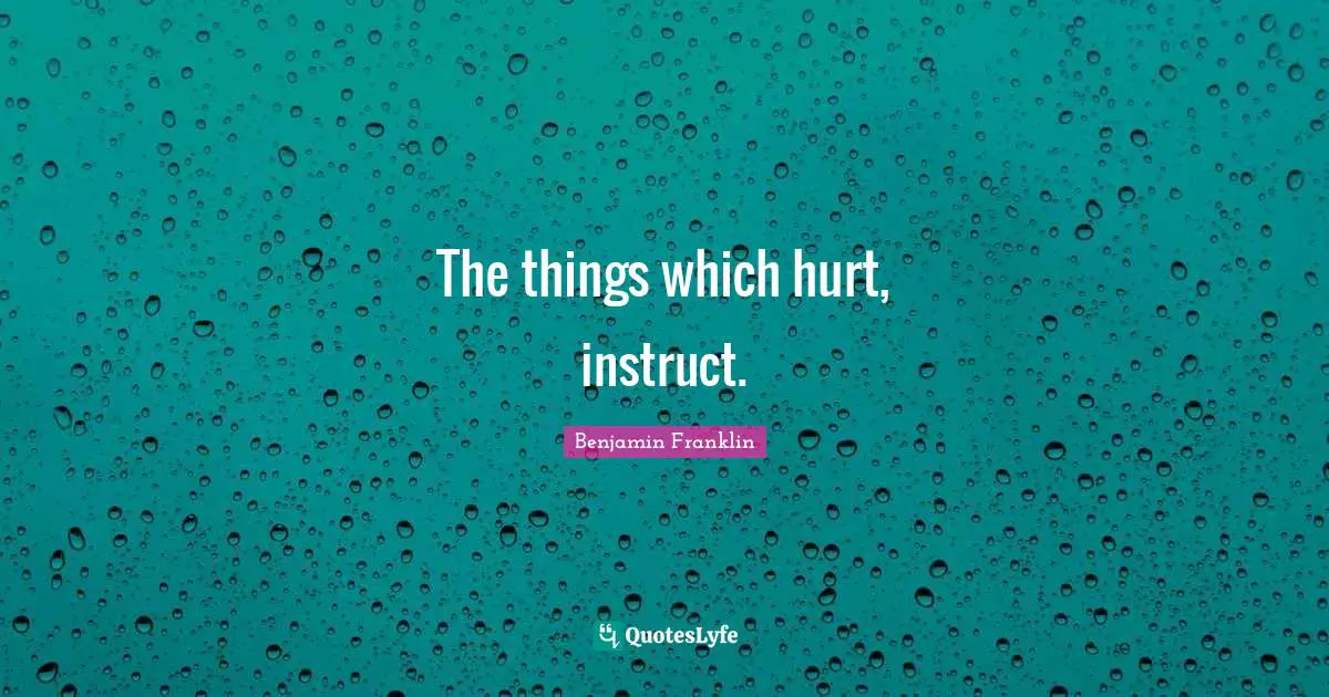 The things which hurt, instruct.