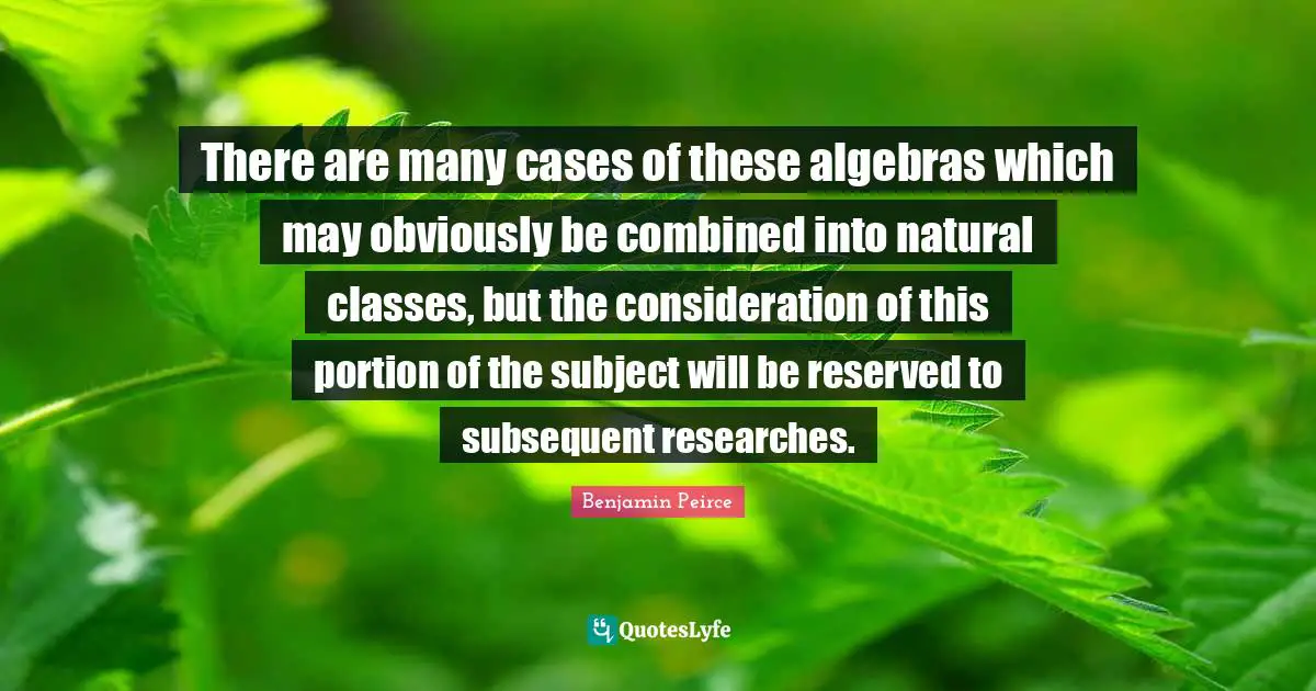 There are many cases of these algebras which may obviously be combined into natural classes, but the consideration of this portion of the subject will be reserved to subsequent researches.