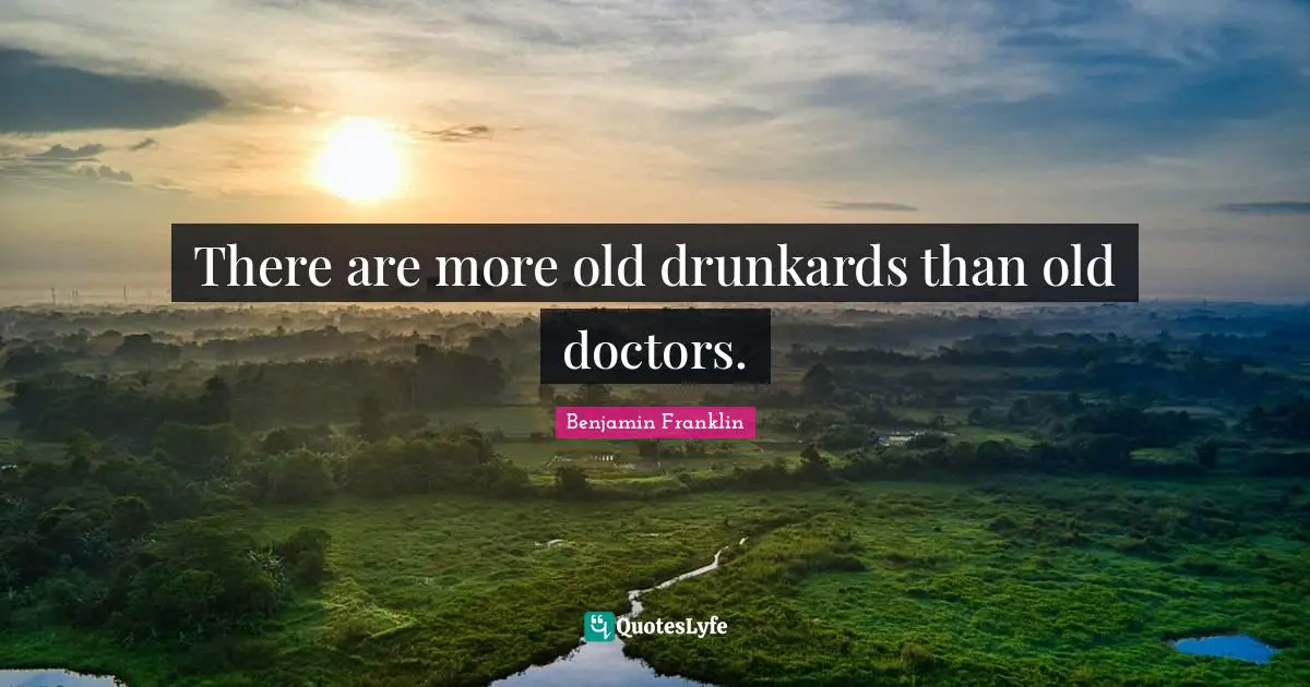 There are more old drunkards than old doctors.