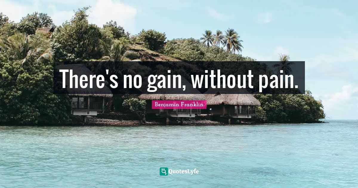 There's no gain, without pain.