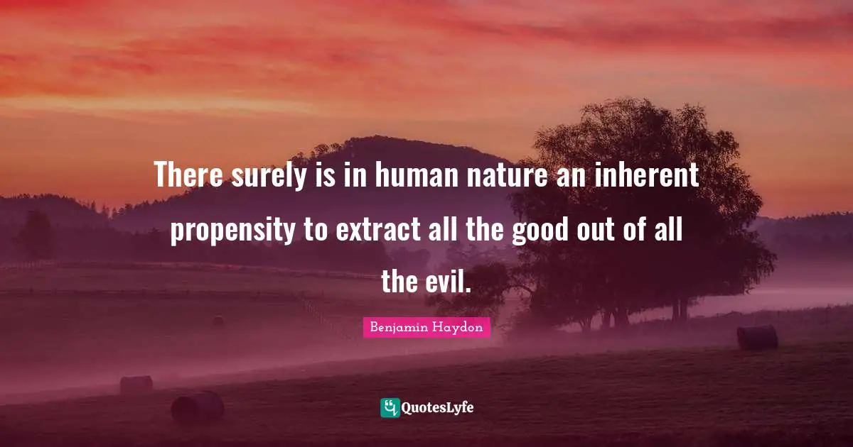 Propensity Quotes: "There surely is in human nature an inherent propensity to extract all the good out of all the evil."
