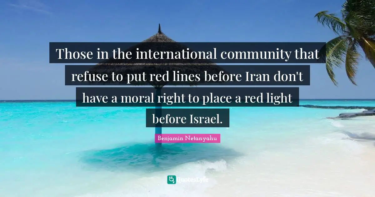 Those in the international community that refuse to put red lines before Iran don't have a moral right to place a red light before Israel.