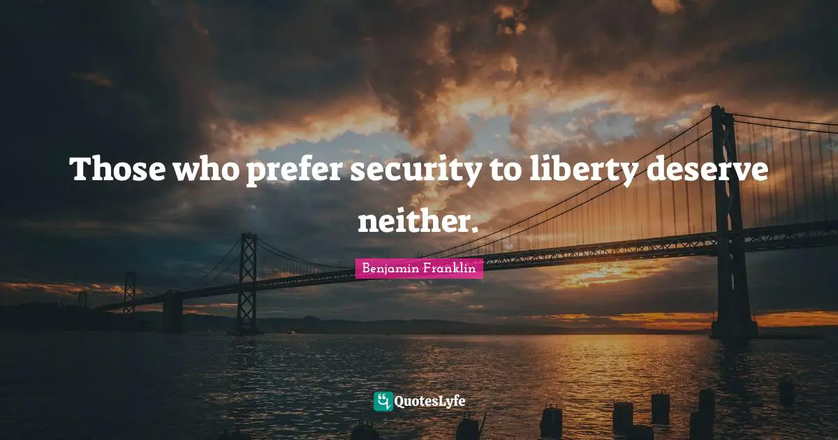 Those who prefer security to liberty deserve neither.