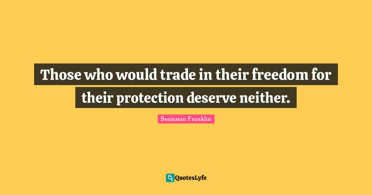 Those who would trade in their freedom for their protection deserve neither.