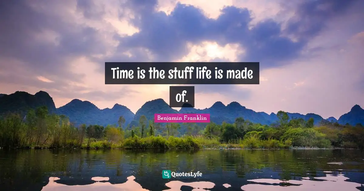 Time is the stuff life is made of.