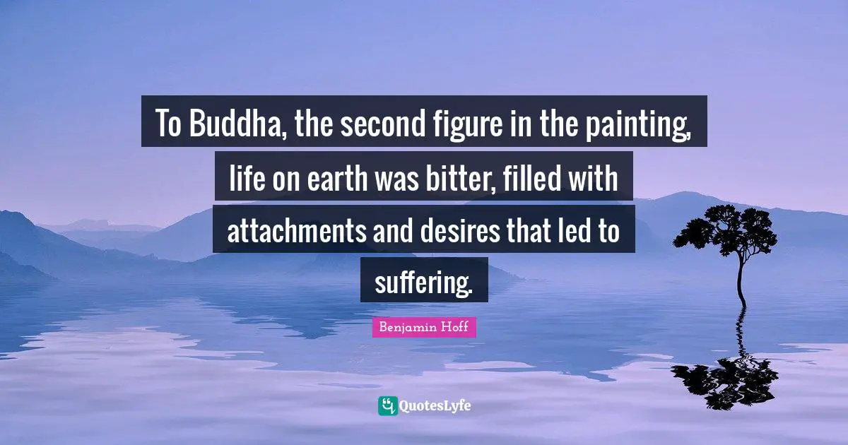 To Buddha, the second figure in the painting, life on earth was bitter, filled with attachments and desires that led to suffering.