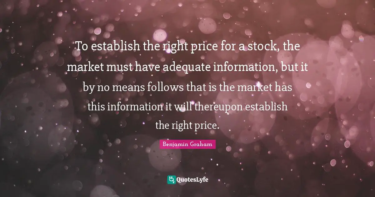 To establish the right price for a stock, the market must have adequate information, but it by no means follows that is the market has this information it will thereupon establish the right price.
