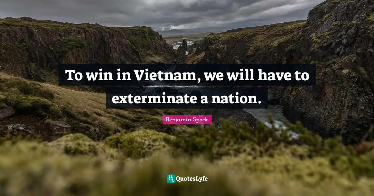 Benjamin Spock Quotes: "To win in Vietnam, we will have to exterminate a nation."