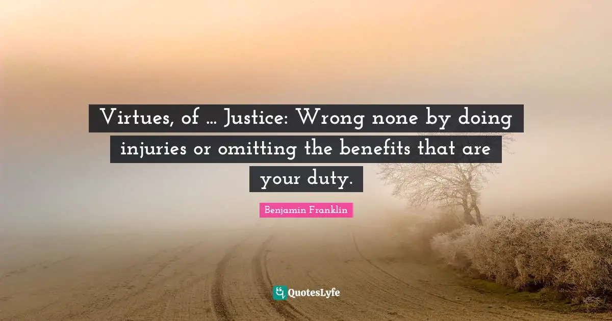 Virtues, of ... Justice: Wrong none by doing injuries or omitting the benefits that are your duty.
