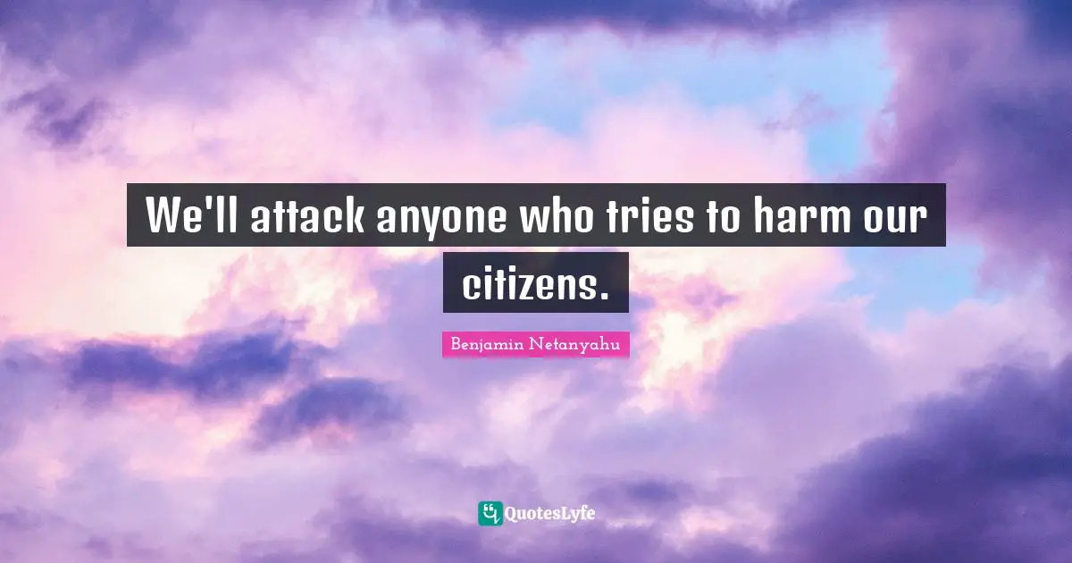 We'll attack anyone who tries to harm our citizens.
