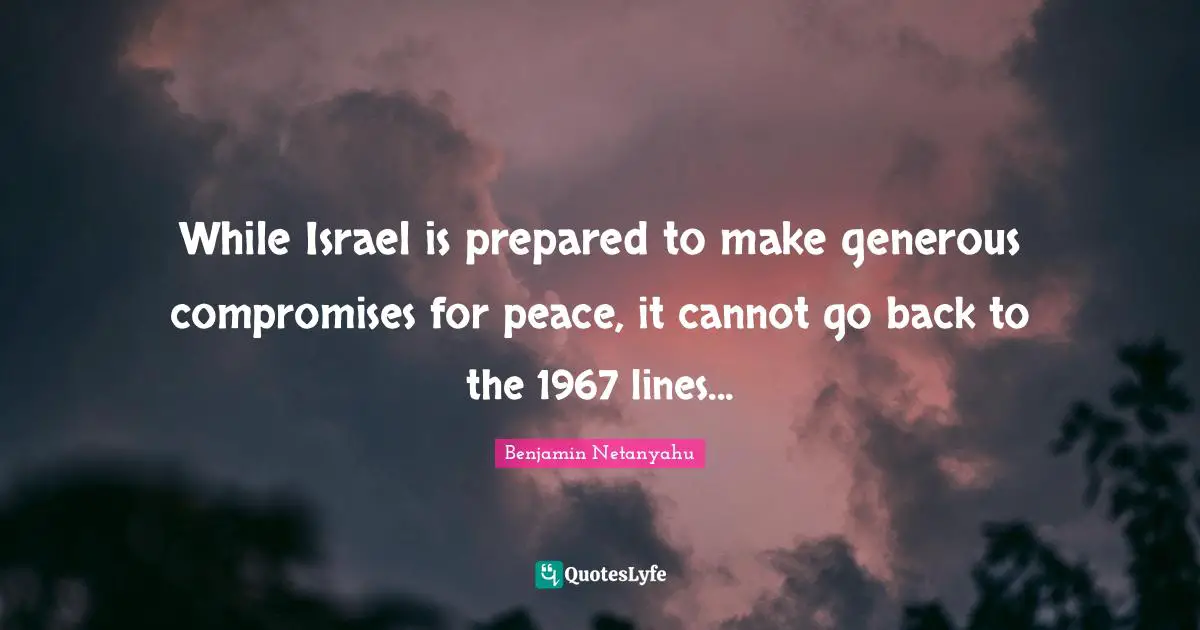 While Israel is prepared to make generous compromises for peace, it cannot go back to the 1967 lines...