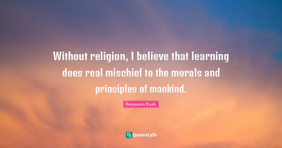 Mischief Quotes: "Without religion, I believe that learning does real mischief to the morals and principles of mankind."