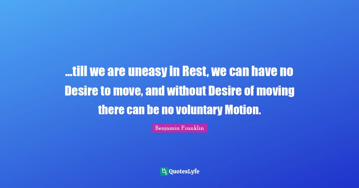 ...till we are uneasy in Rest, we can have no Desire to move, and without Desire of moving there can be no voluntary Motion.