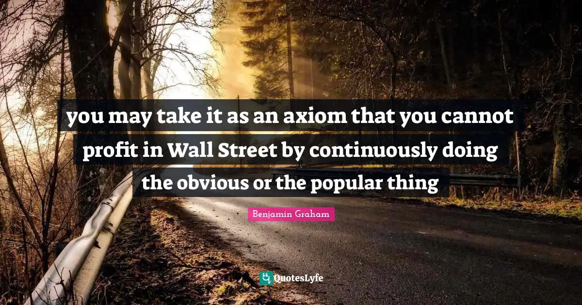 you may take it as an axiom that you cannot profit in Wall Street by continuously doing the obvious or the popular thing