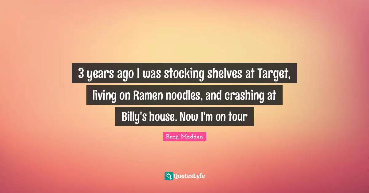 3 years ago I was stocking shelves at Target, living on Ramen noodles, and crashing at Billy's house. Now I'm on tour