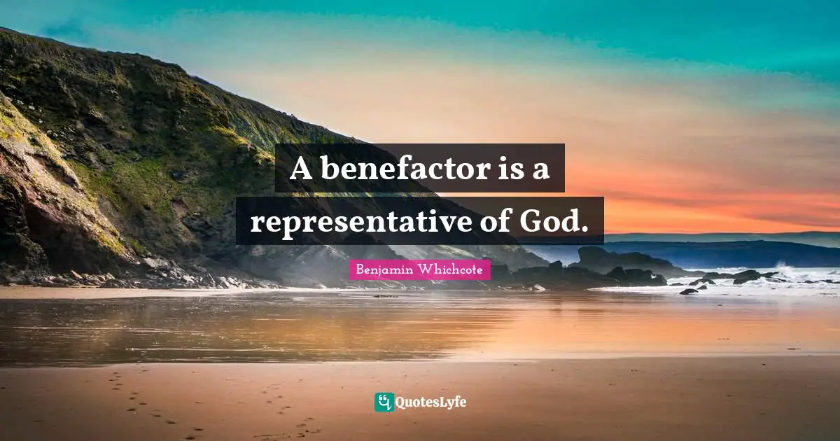 A benefactor is a representative of God.