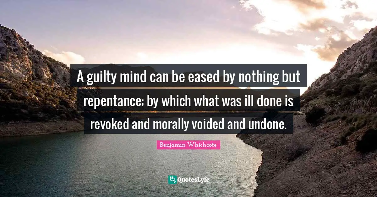 A guilty mind can be eased by nothing but repentance; by which what was ill done is revoked and morally voided and undone.