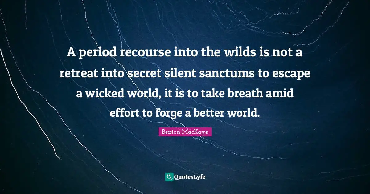 A period recourse into the wilds is not a retreat into secret silent sanctums to escape a wicked world, it is to take breath amid effort to forge a better world.