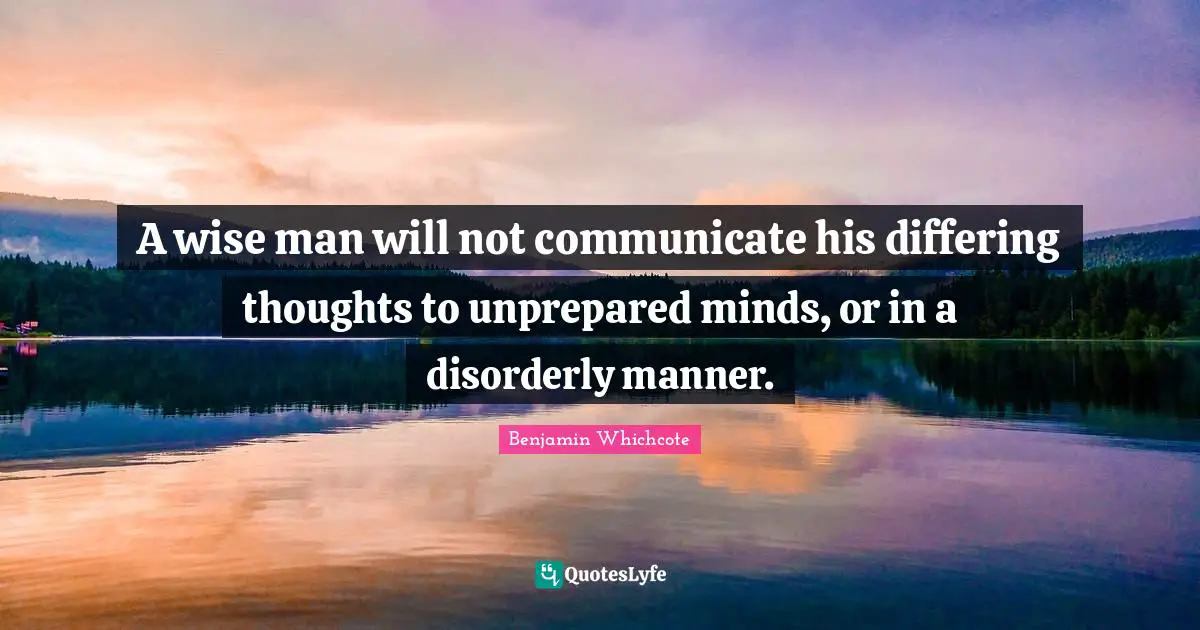 A wise man will not communicate his differing thoughts to unprepared minds, or in a disorderly manner.