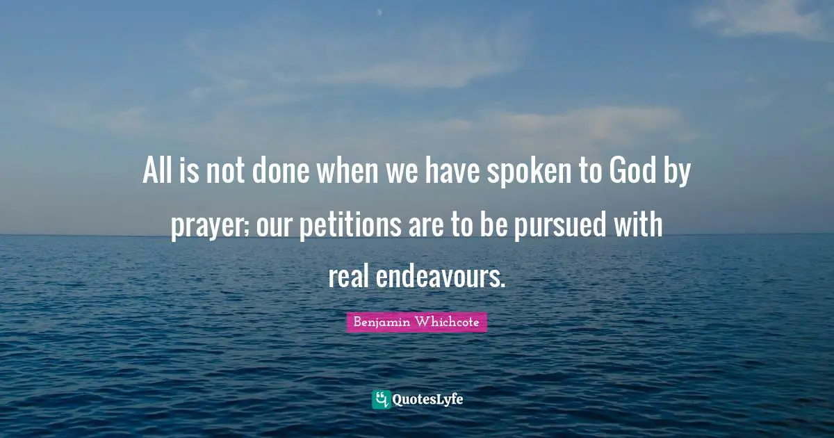All is not done when we have spoken to God by prayer; our petitions are to be pursued with real endeavours.