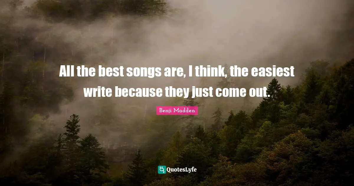 All The Best Quotes: "All the best songs are, I think, the easiest write because they just come out."