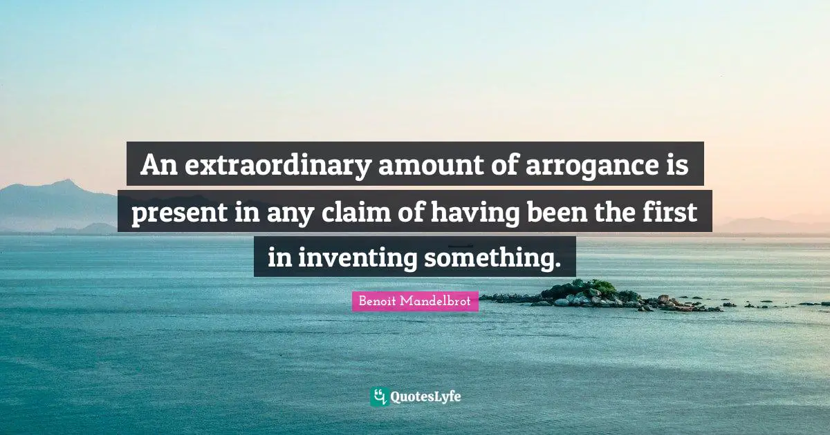 An extraordinary amount of arrogance is present in any claim of having been the first in inventing something.