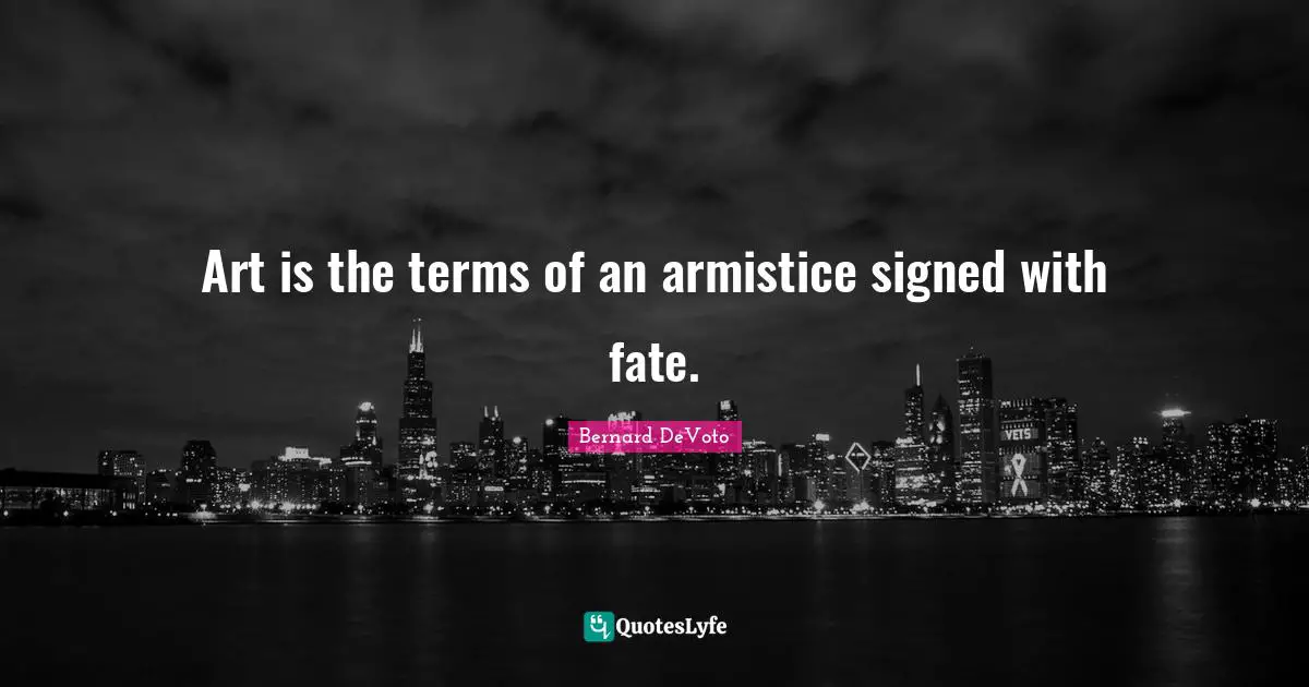 Bernard DeVoto Quotes: "Art is the terms of an armistice signed with fate."