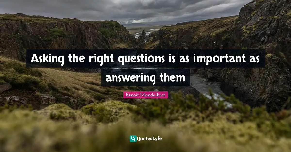 Benoit Mandelbrot Quotes: "Asking the right questions is as important as answering them"